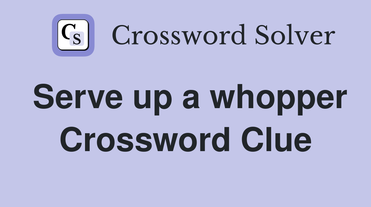 Serve up a whopper Crossword Clue