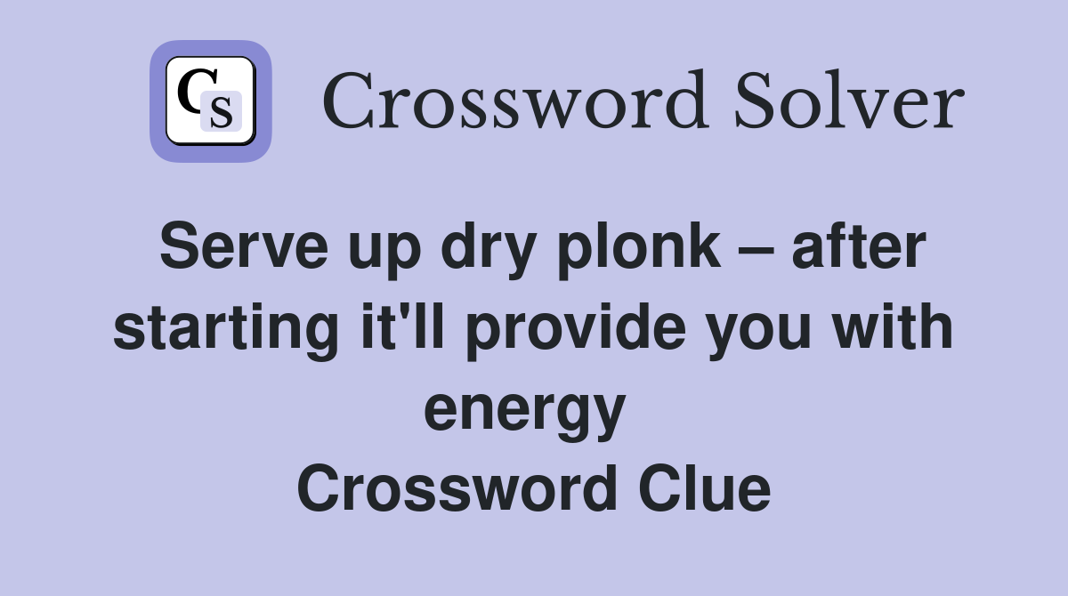 Serve up dry plonk – after starting it'll provide you with energy  Crossword Clue