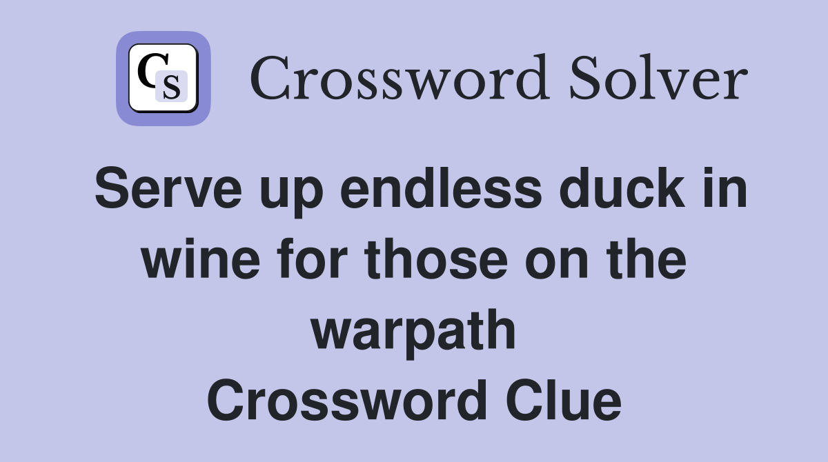 Serve up endless duck in wine for those on the warpath Crossword Clue