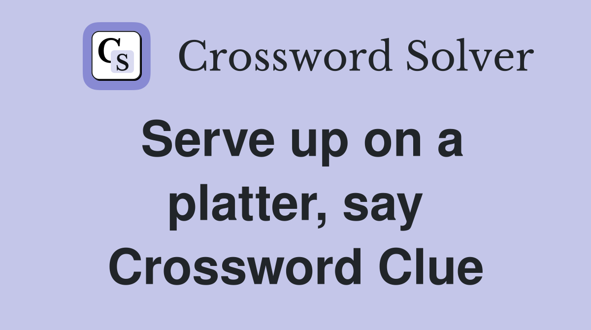 Serve up on a platter, say Crossword Clue