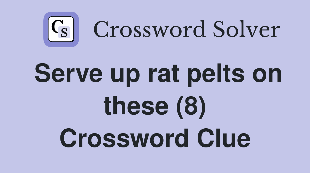 Serve up rat pelts on these (8) Crossword Clue