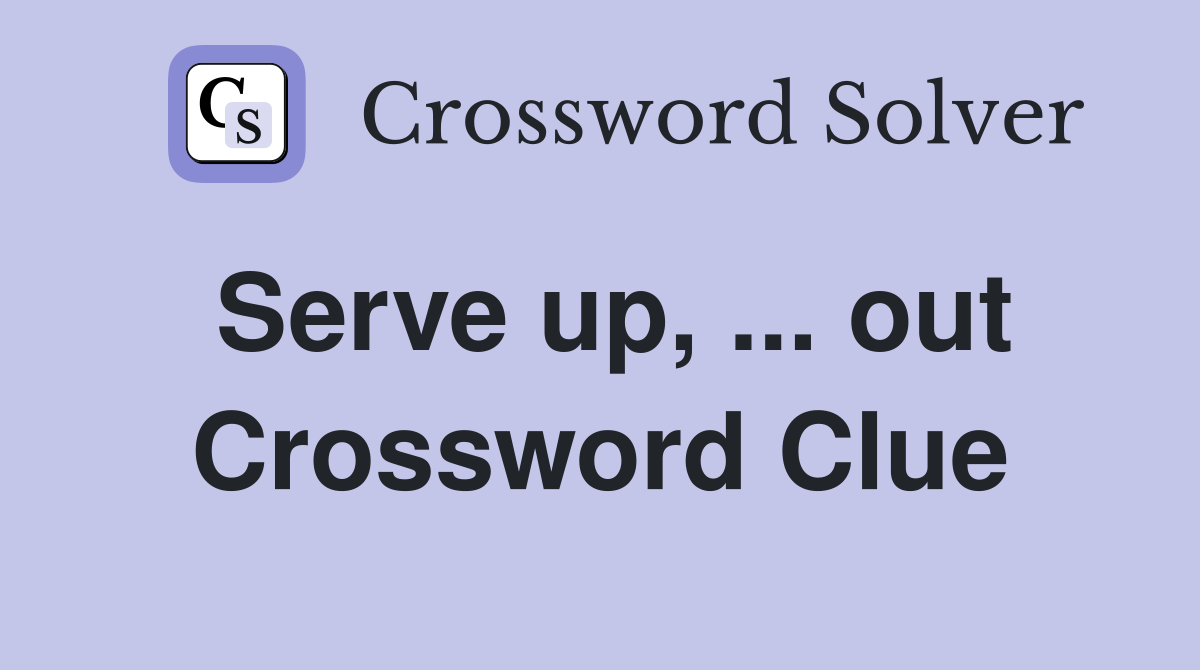 Serve up, ... out Crossword Clue