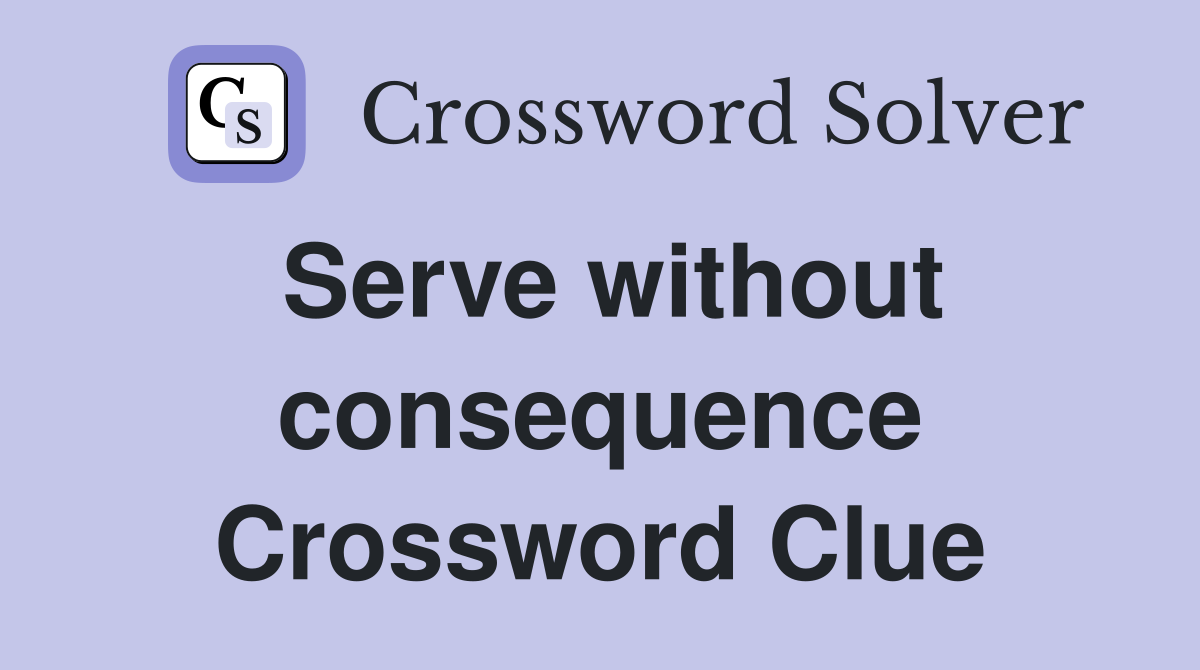 Serve without consequence Crossword Clue
