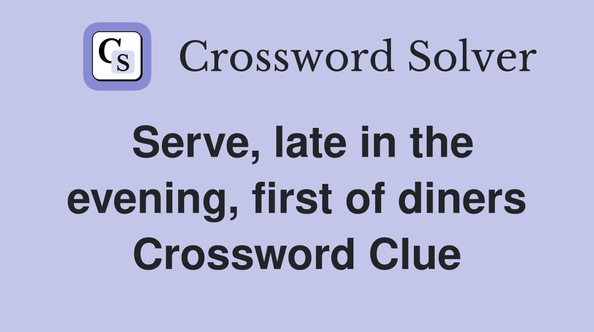 Serve, late in the evening, first of diners Crossword Clue