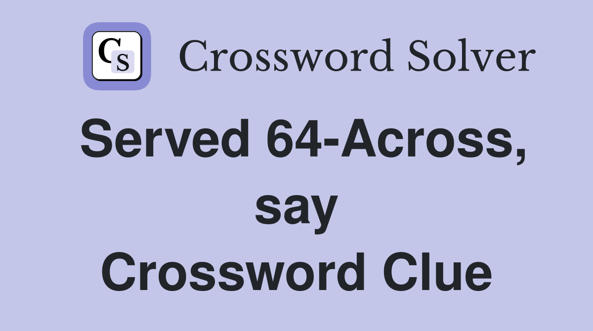 Served 64-Across, say Crossword Clue