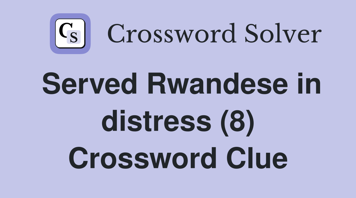Served Rwandese in distress (8) Crossword Clue