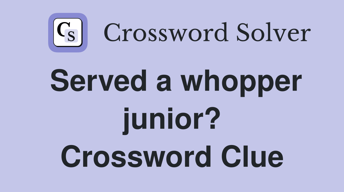 Served a whopper junior? Crossword Clue
