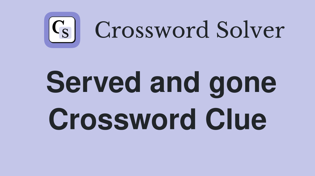 Served and gone Crossword Clue