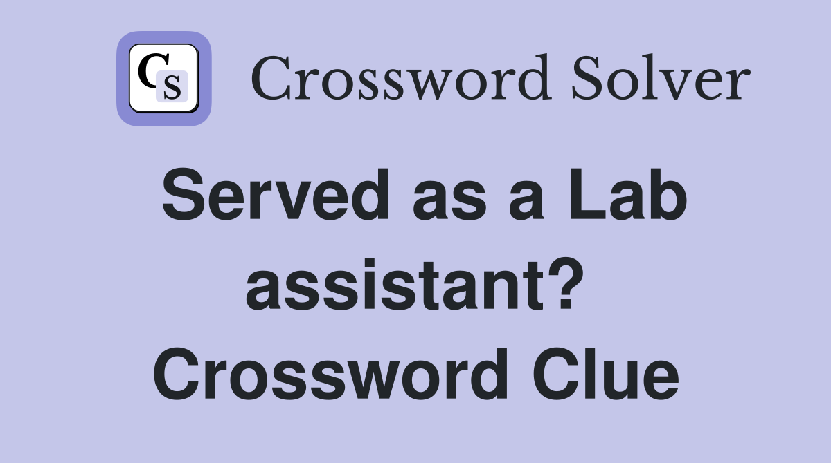 Served as a Lab assistant? Crossword Clue