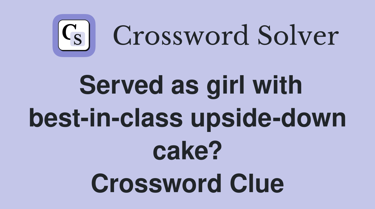 Served as girl with best-in-class upside-down cake? Crossword Clue