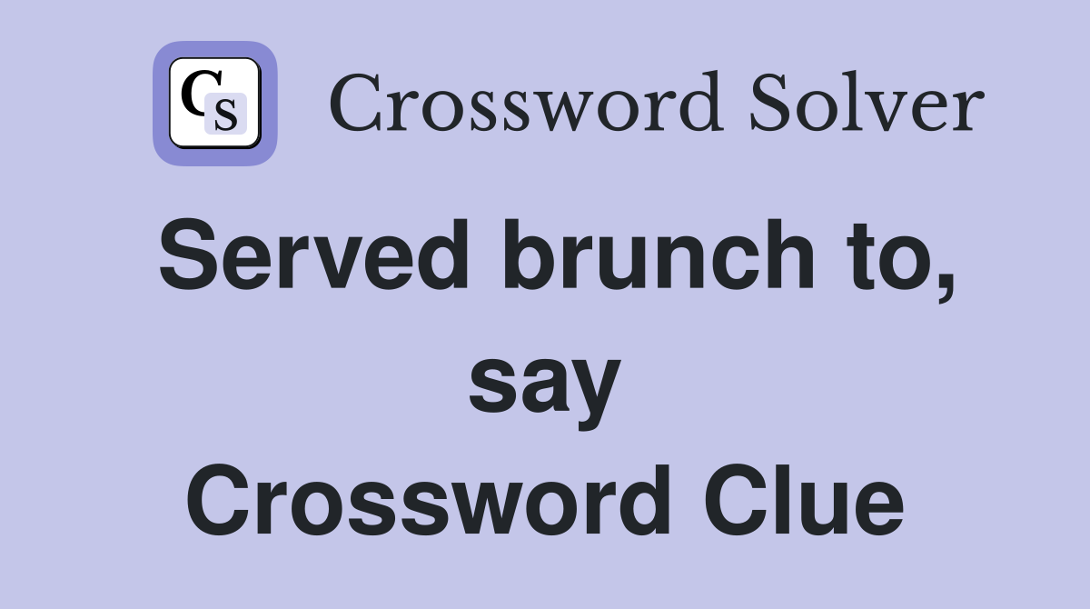 Served brunch to, say Crossword Clue