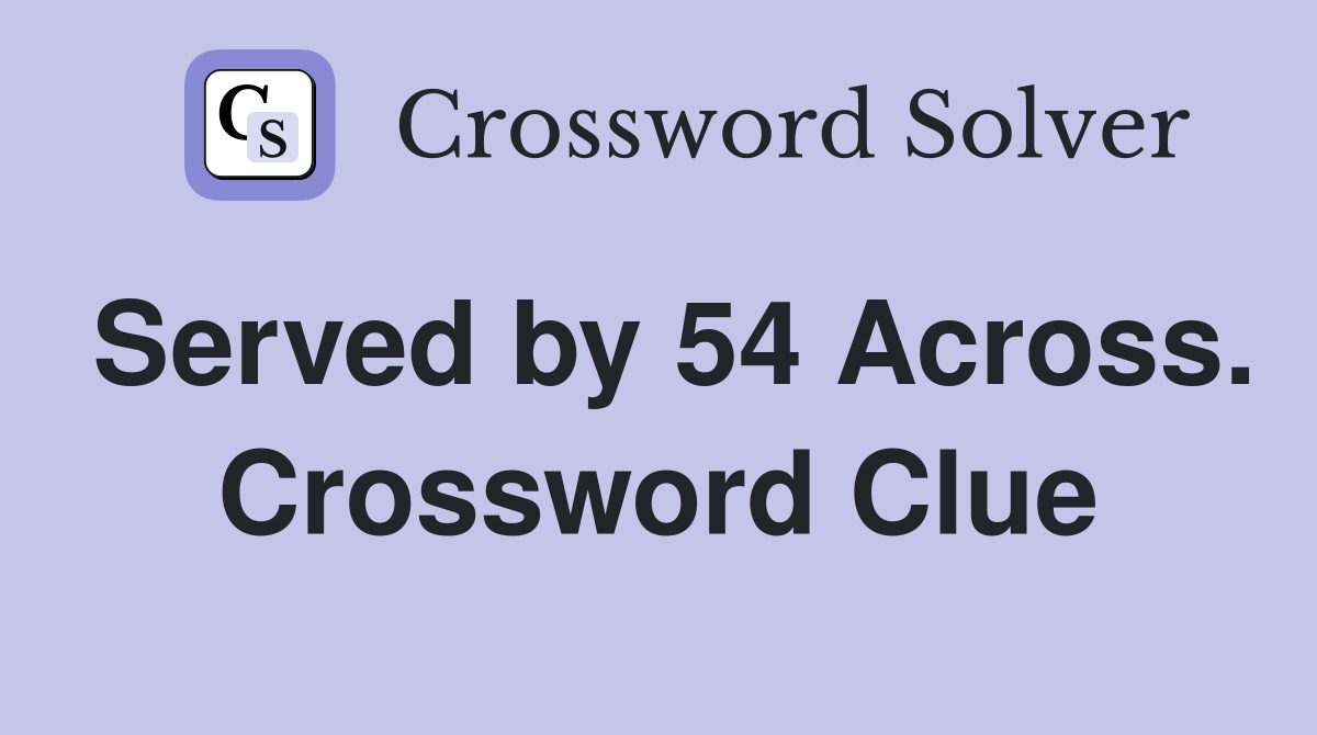Served by 54 Across. Crossword Clue