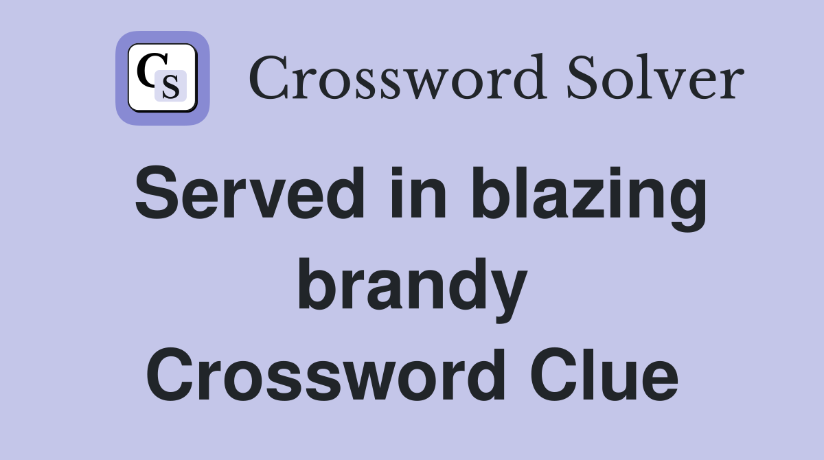 Served in blazing brandy Crossword Clue
