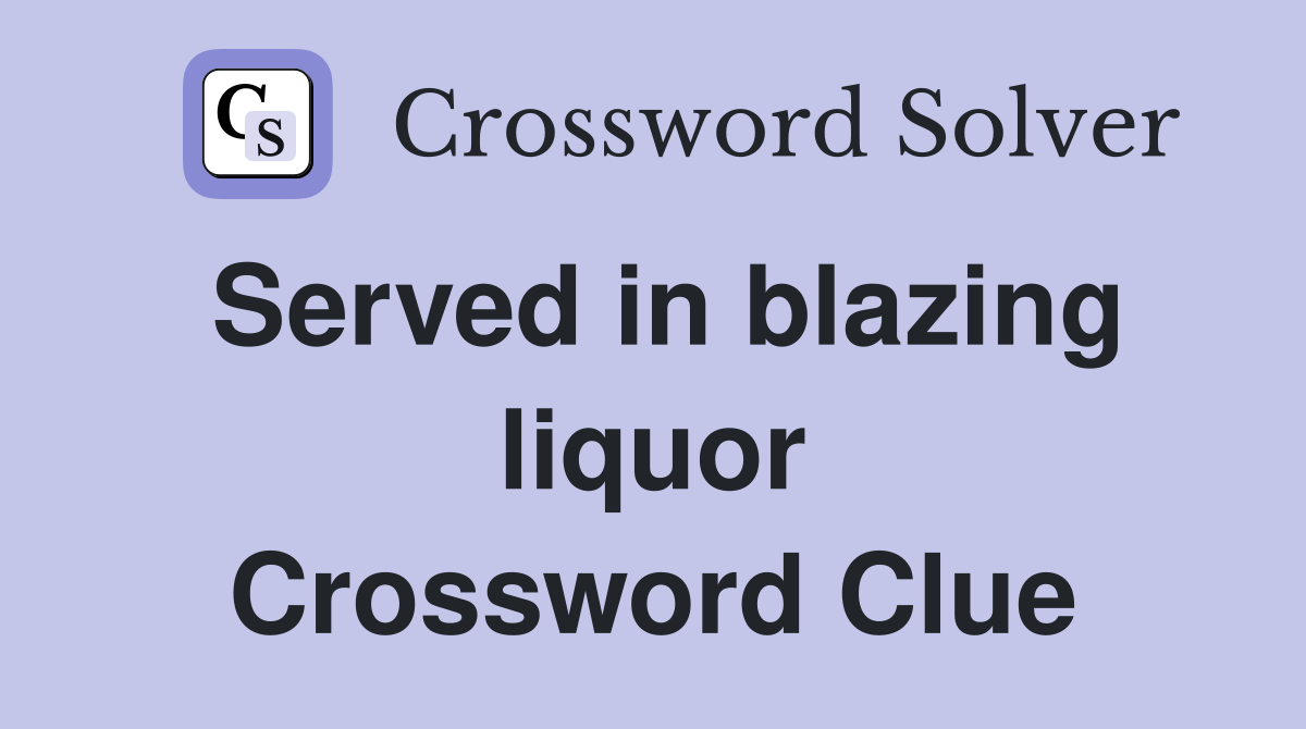 Served in blazing liquor Crossword Clue