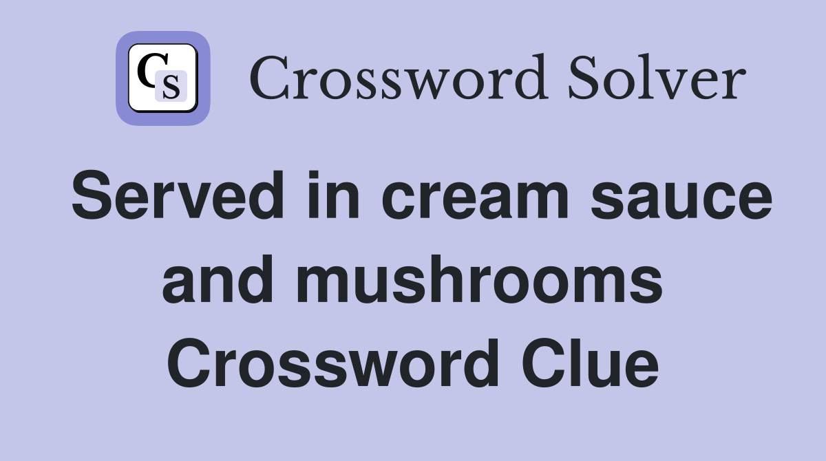 Served in cream sauce and mushrooms Crossword Clue
