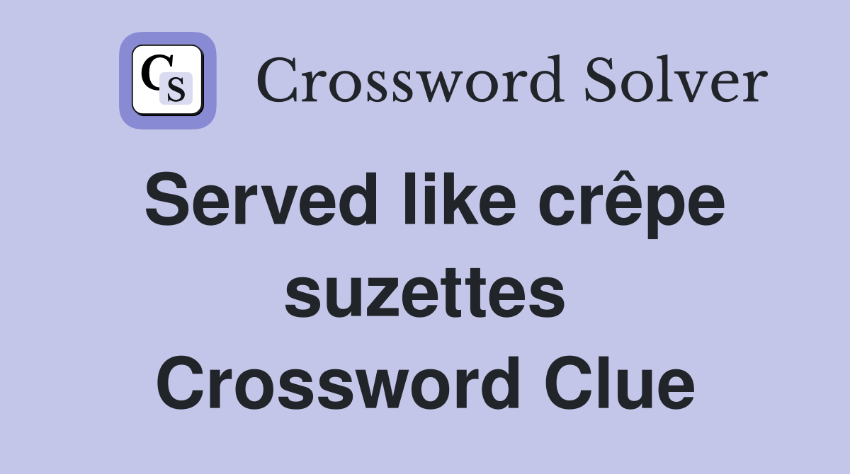 Served like crêpe suzettes Crossword Clue