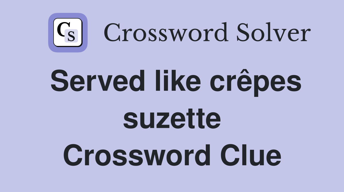 Served like crêpes suzette Crossword Clue
