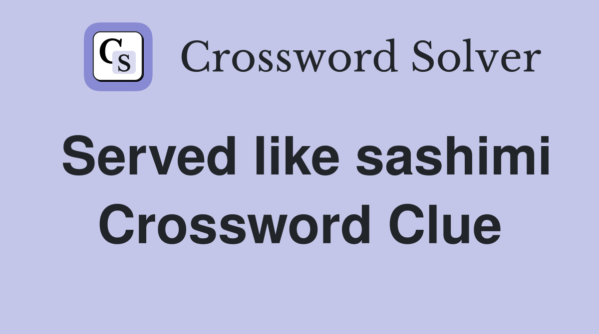 Served like sashimi Crossword Clue