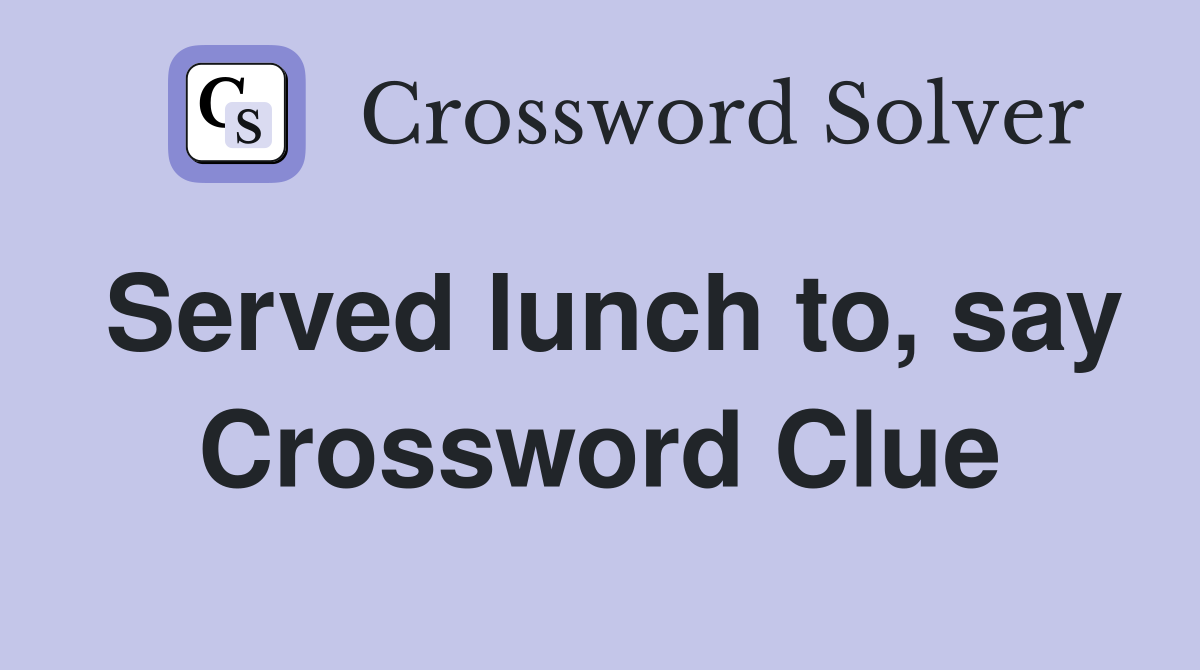 Served lunch to, say Crossword Clue