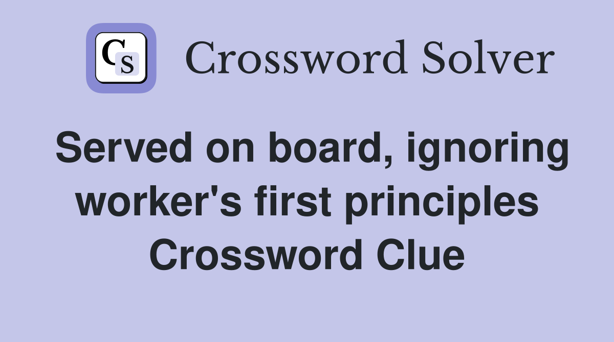 Served on board, ignoring worker's first principles Crossword Clue