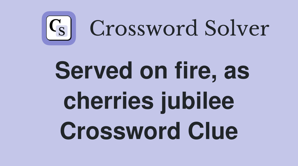Served on fire, as cherries jubilee Crossword Clue