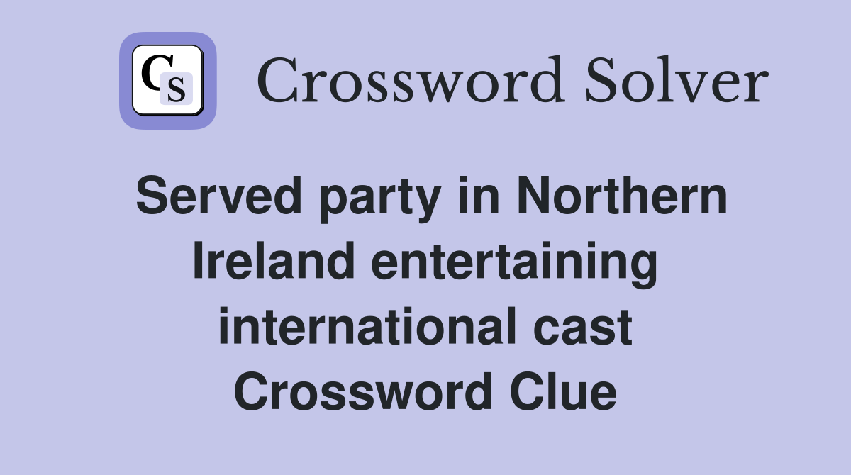 Served party in Northern Ireland entertaining international cast Crossword Clue