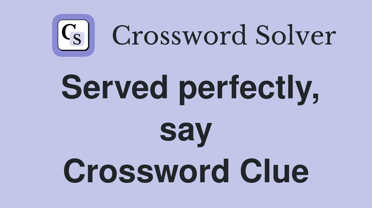 Served perfectly, say Crossword Clue
