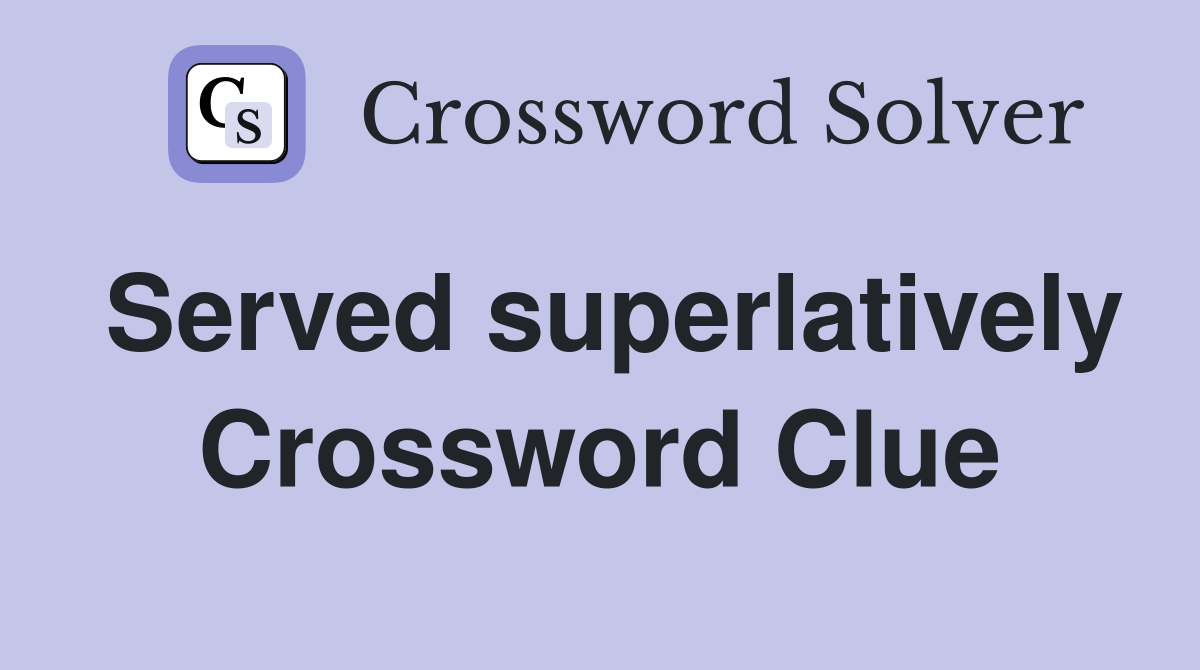 Served superlatively Crossword Clue