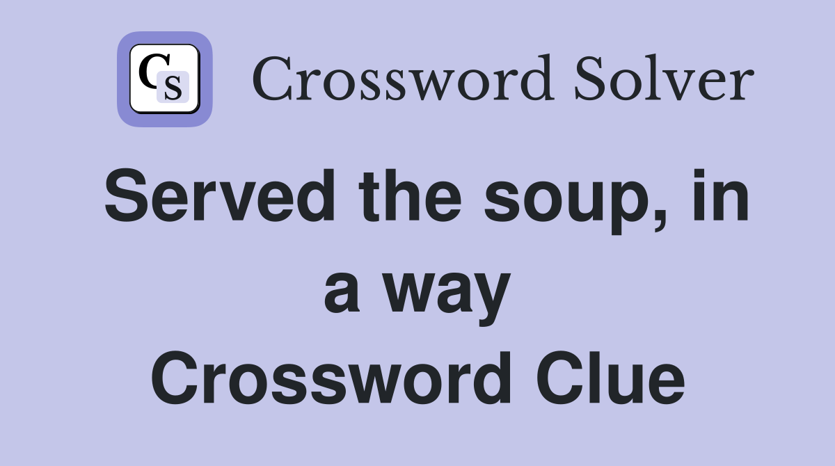 Served the soup, in a way Crossword Clue