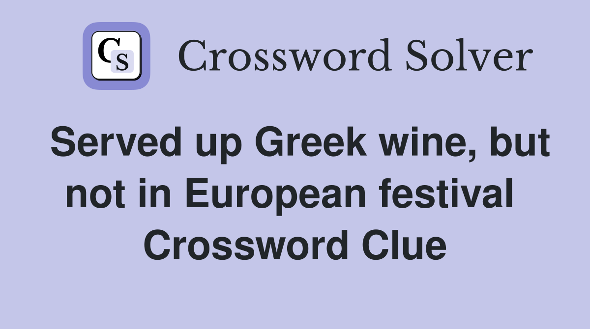 Served up Greek wine, but not in European festival  Crossword Clue