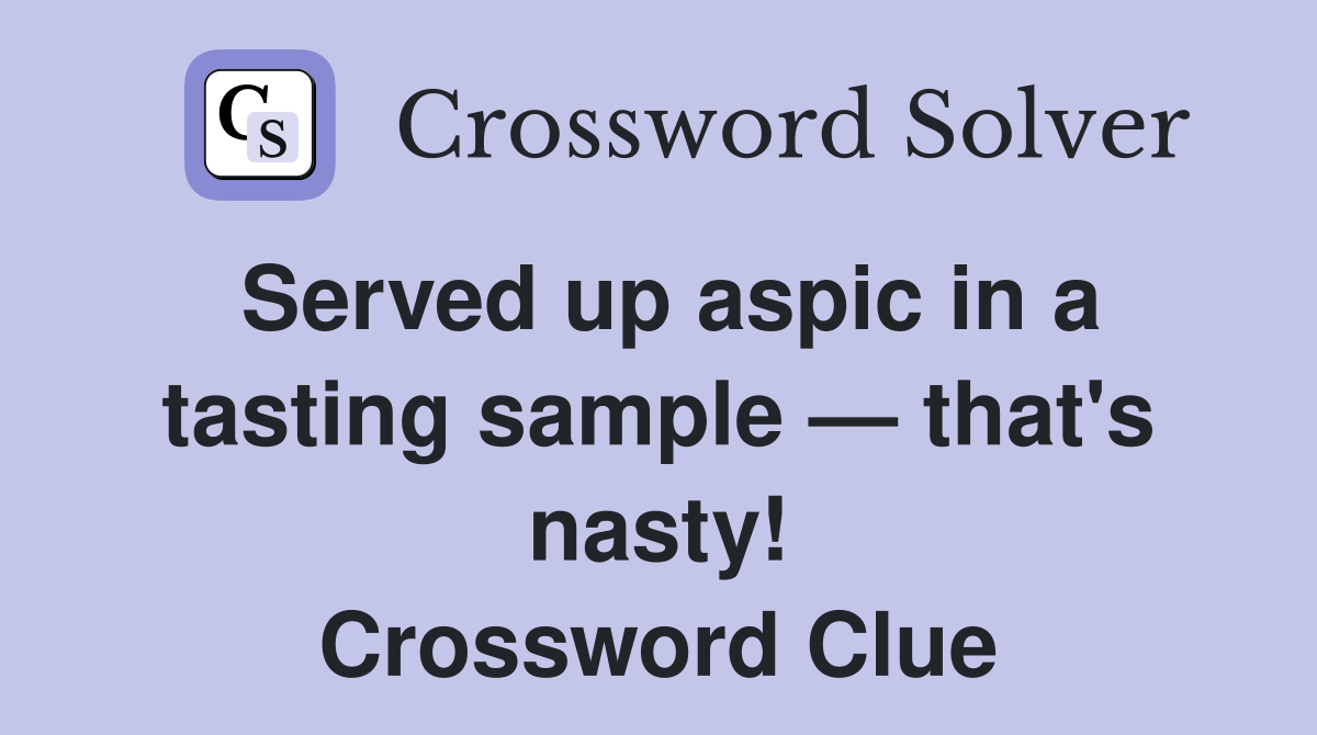 Served up aspic in a tasting sample — that's nasty! Crossword Clue