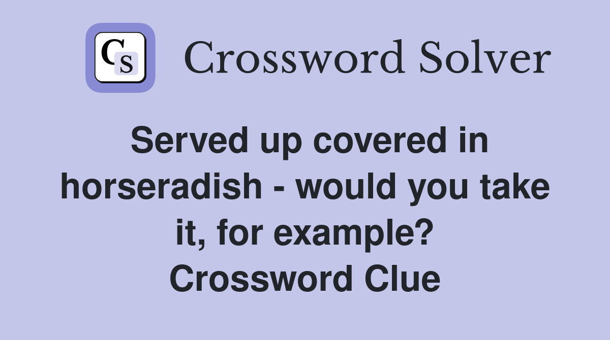 Served up covered in horseradish - would you take it, for example? Crossword Clue