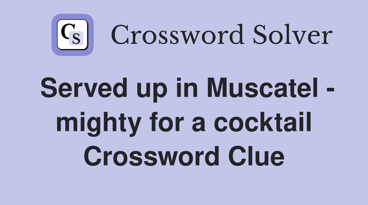 Served up in Muscatel - mighty for a cocktail Crossword Clue