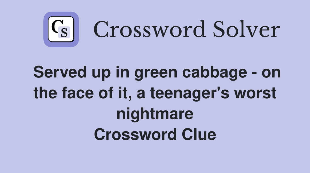 Served up in green cabbage - on the face of it, a teenager's worst nightmare Crossword Clue