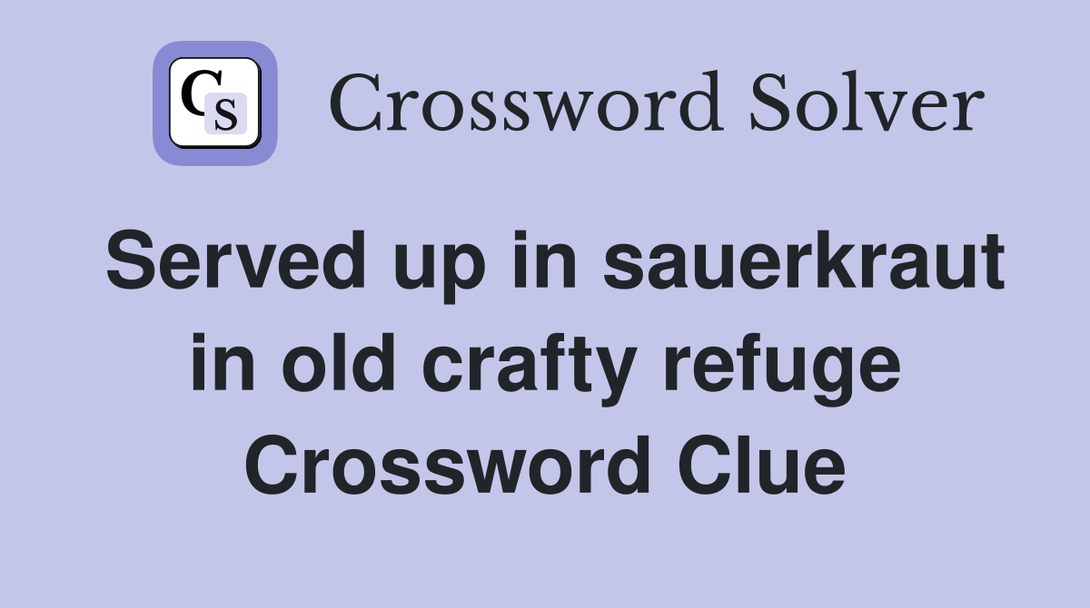 Served up in sauerkraut in old crafty refuge Crossword Clue
