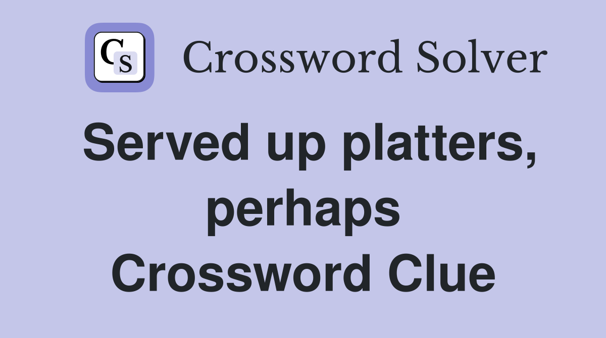 Served up platters, perhaps Crossword Clue