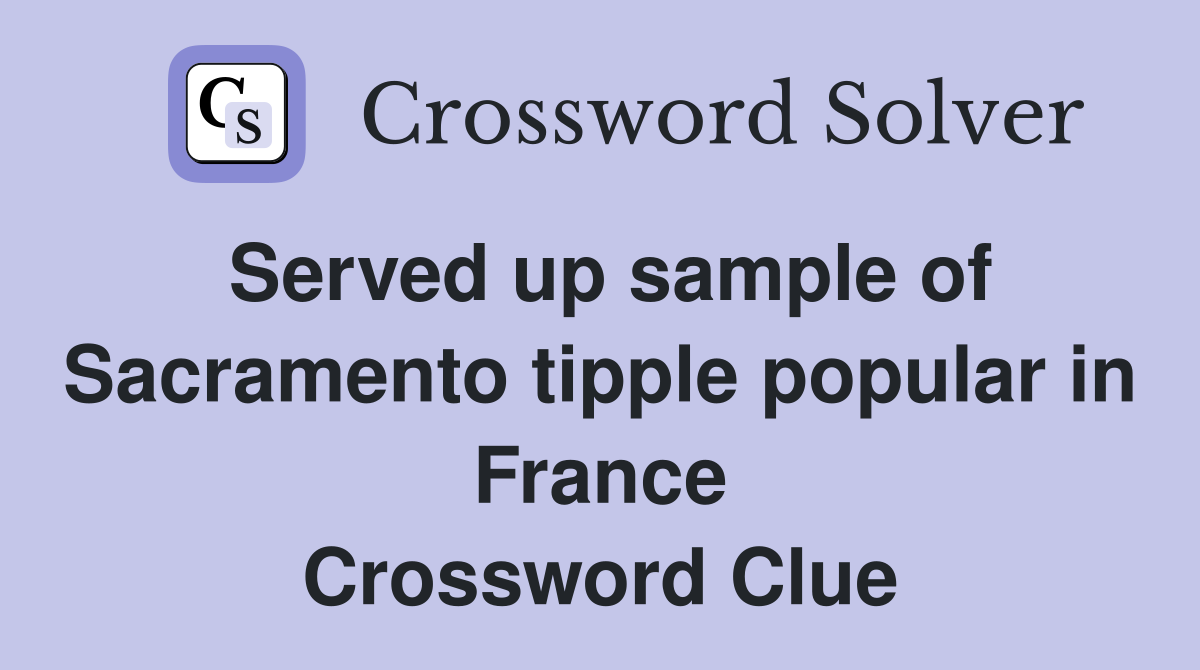 Served up sample of Sacramento tipple popular in France Crossword Clue
