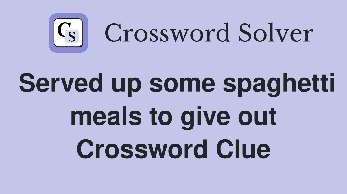 Served up some spaghetti meals to give out Crossword Clue