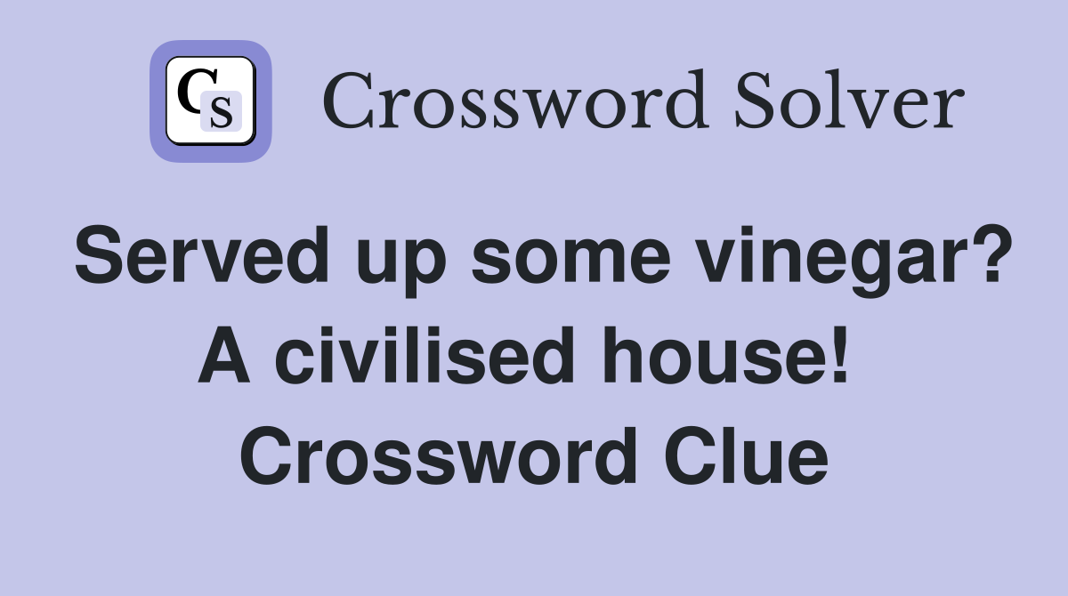 Served up some vinegar? A civilised house!  Crossword Clue