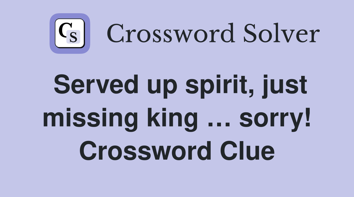 Served up spirit, just missing king … sorry! Crossword Clue