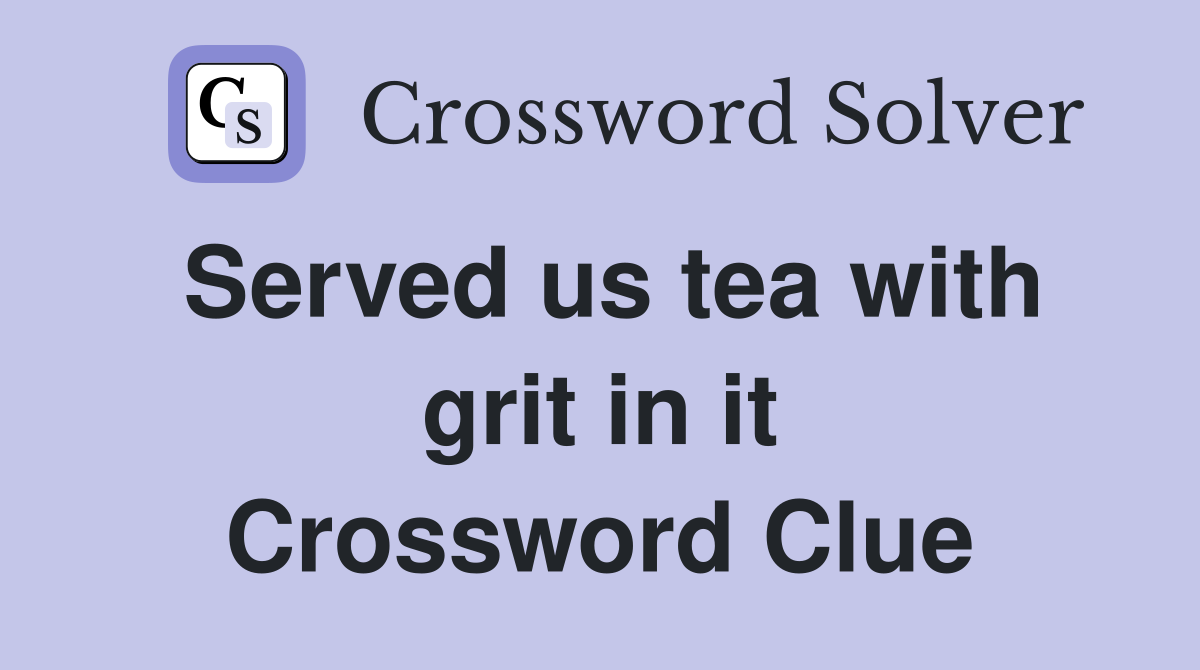 Served us tea with grit in it Crossword Clue