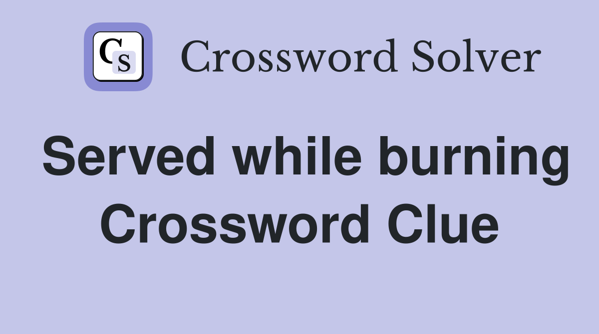 Served while burning Crossword Clue