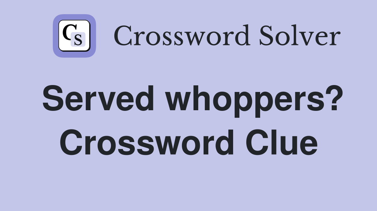 Served whoppers? Crossword Clue