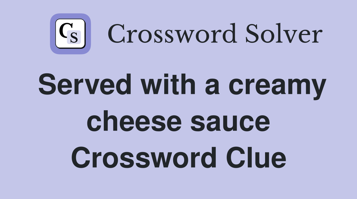 Served with a creamy cheese sauce Crossword Clue