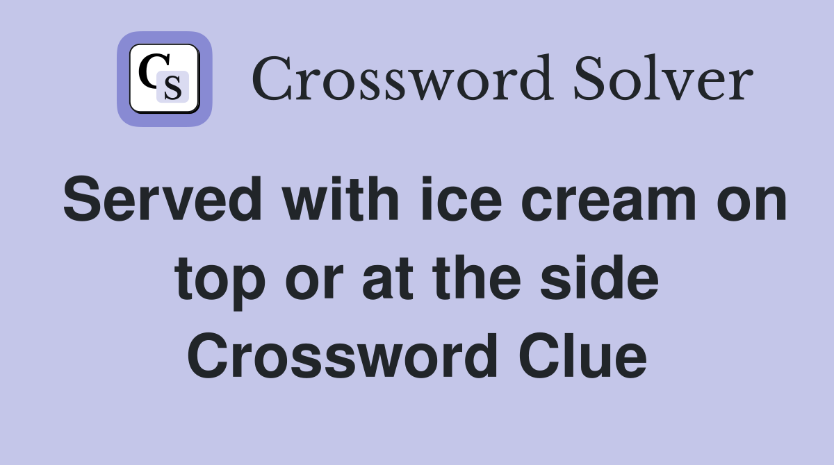 Served with ice cream on top or at the side Crossword Clue