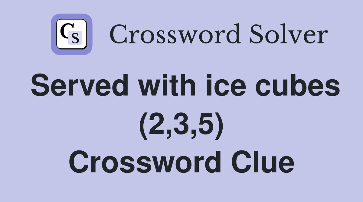 Served with ice cubes (2,3,5) Crossword Clue