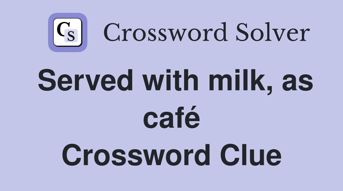 Served with milk, as café Crossword Clue