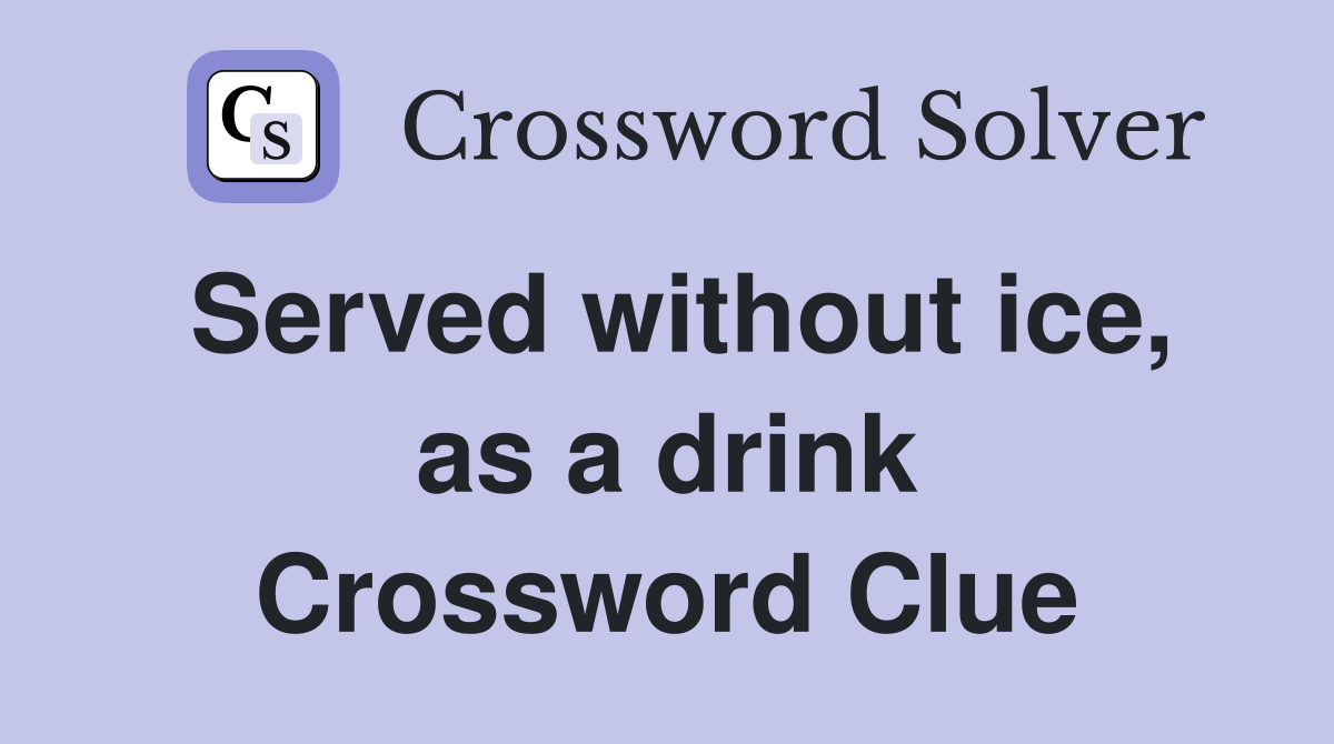 Served without ice, as a drink Crossword Clue