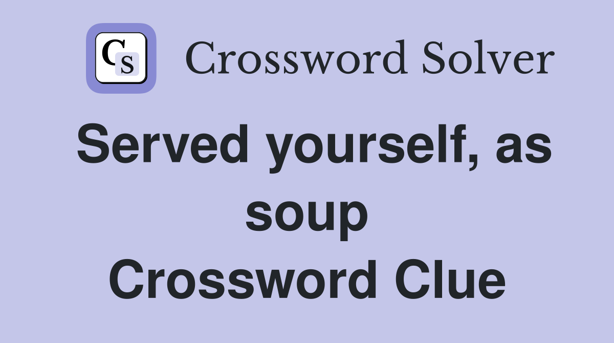 Served yourself, as soup Crossword Clue
