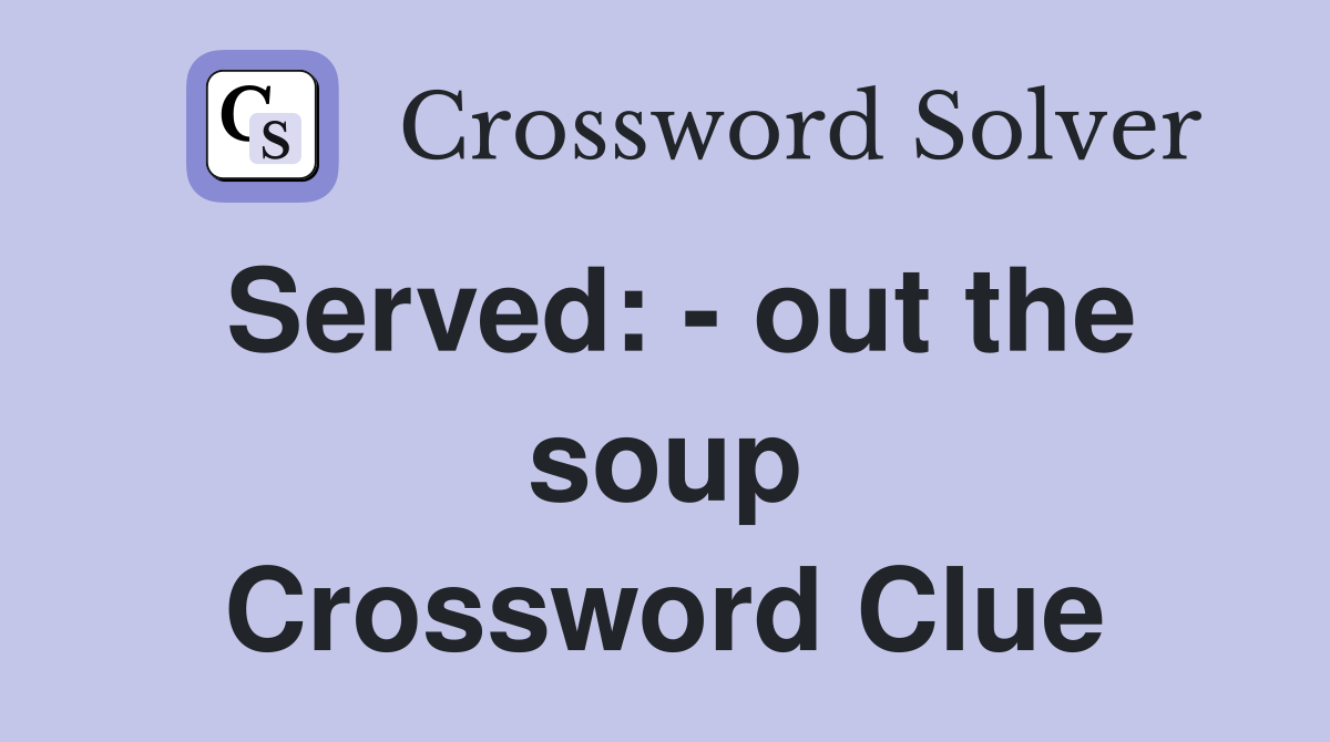 Served: - out the soup Crossword Clue